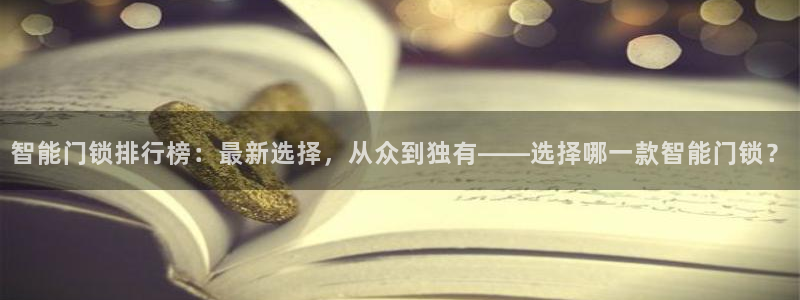开丰娱乐后：智能门锁排行榜：最新选择，从众到独有——选择哪一