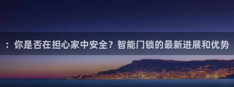开丰娱乐登入地址在哪里：：你是否在担心家中安全？智能门锁的最