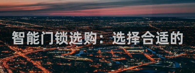 开丰娱乐平台提现失败：智能门锁选购：选择合适的