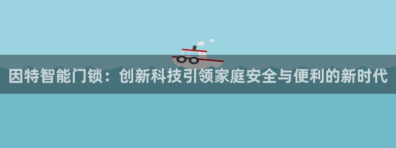 开丰娱乐平台官网网址：因特智能门锁：创新科技引领家庭安全与便