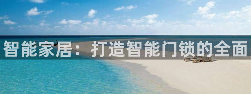 开丰娱乐怎么样：智能家居：打造智能门锁的全面