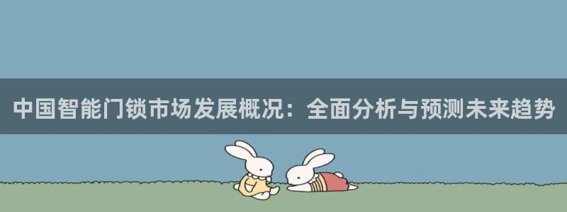 开丰娱乐月7O667：中国智能门锁市场发展概况：全面分析与预
