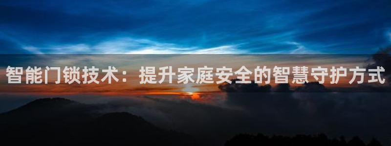 开丰娱乐平台：智能门锁技术：提升家庭安全的智慧守护方式