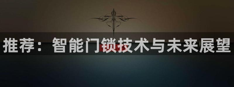 开丰娱乐官网电话：推荐：智能门锁技术与未来展望