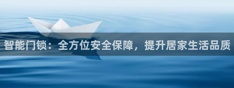 开丰娱乐右7O667：智能门锁：全方位安全保障，提升居家生活