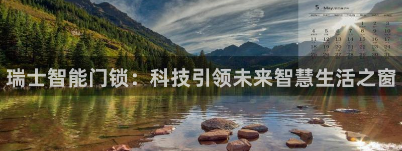 开丰娱乐平台地址在哪里：瑞士智能门锁：科技引领未来智慧生活之