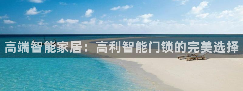 开丰娱乐官网招聘：高端智能家居：高利智能门锁的完美选择