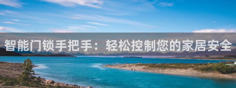 开丰娱乐寸67五壹叁八：智能门锁手把手：轻松控制您的家居安全