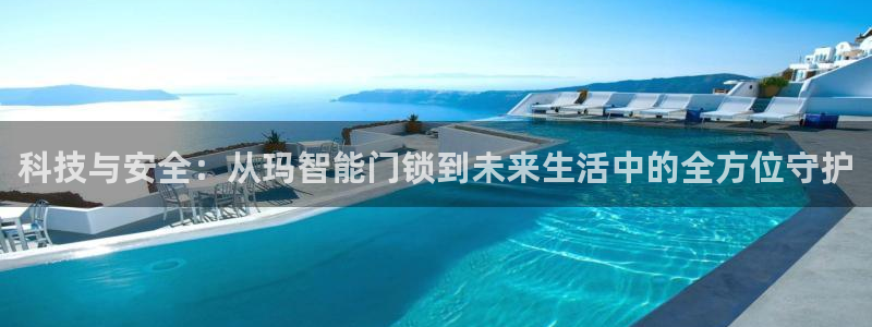 开丰娱乐登陆：科技与安全：从玛智能门锁到未来生活中的全方位守