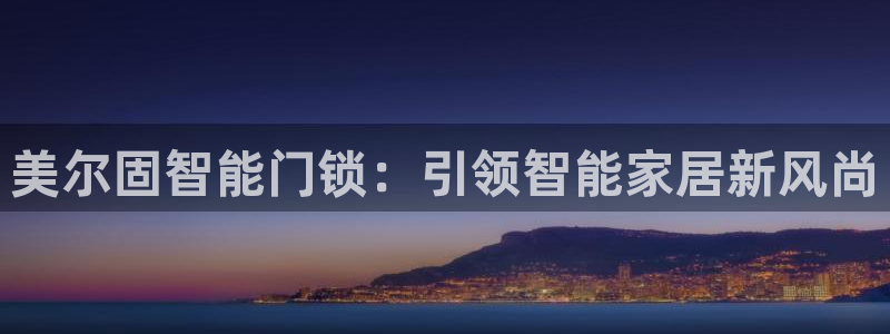 开丰娱乐天7O667：美尔固智能门锁：引领智能家居新风尚
