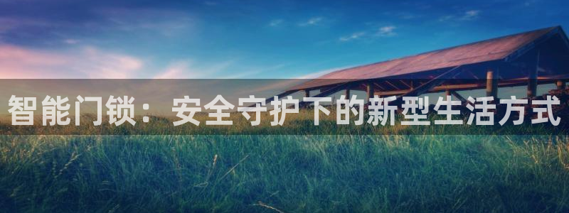 开丰娱乐平台注册：智能门锁：安全守护下的新型生活方式