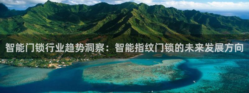 开丰娱乐登录网址：智能门锁行业趋势洞察：智能指纹门锁的未来发