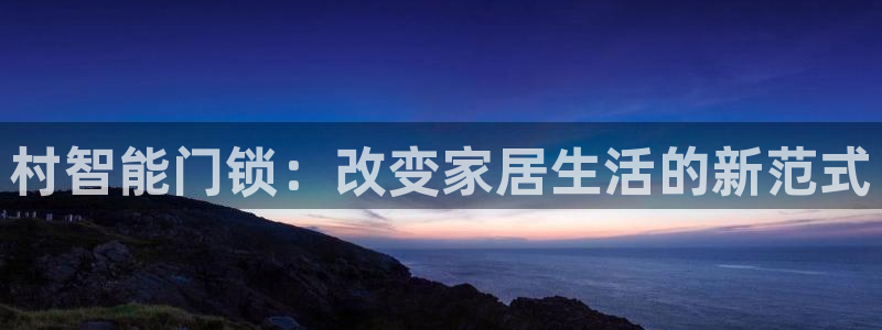 下载开丰娱乐：村智能门锁：改变家居生活的新范式