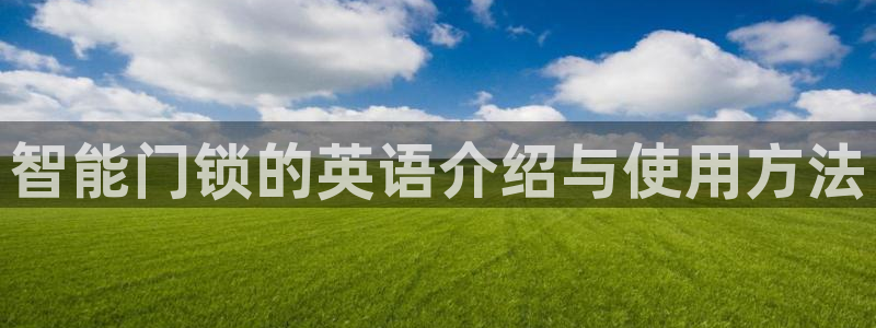 开丰娱乐官网登录平台：智能门锁的英语介绍与使用方法