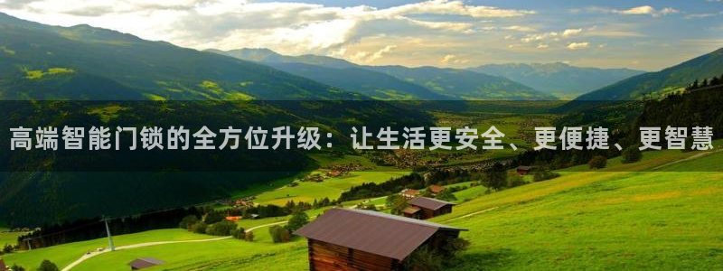 开丰娱乐测速：高端智能门锁的全方位升级：让生活更安全、更便捷