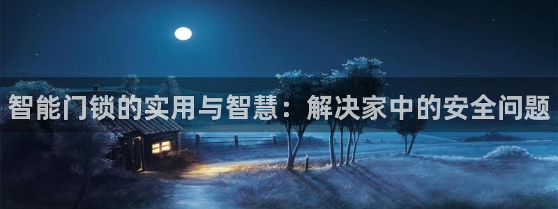 开丰娱乐官网招聘：智能门锁的实用与智慧：解决家中的安全问题