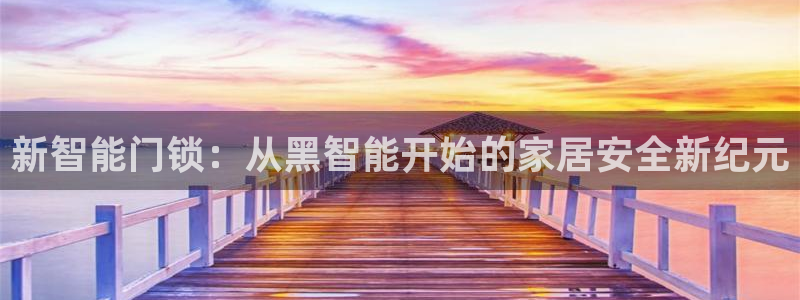 开丰娱乐官网平台电话：新智能门锁：从黑智能开始的家居安全新纪