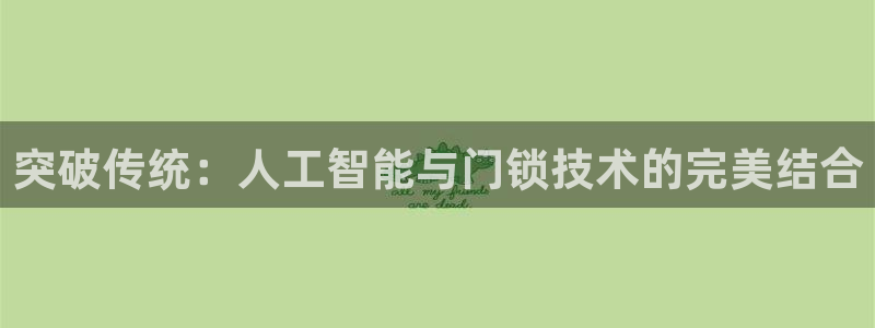 开丰娱乐官网平台网址：突破传统：人工智能与门锁技术的完美结合