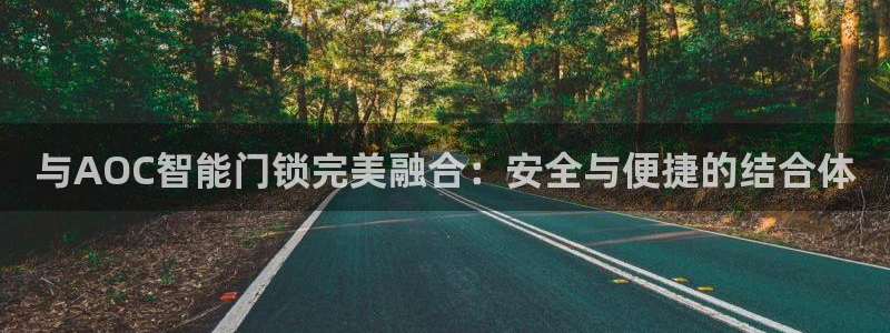 开丰娱乐67 5138：与AOC智能门锁完美融合：安全与便捷