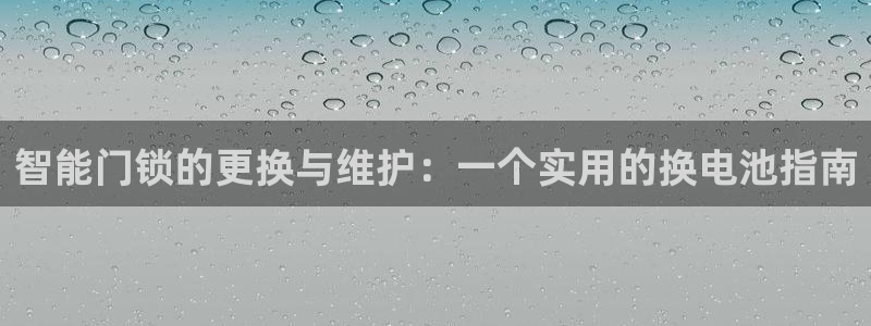 开丰娱乐平台官网登录：智能门锁的更换与维护：一个实用的换电池