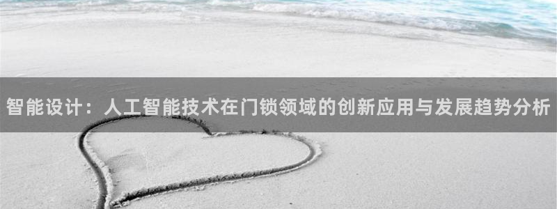 开丰娱乐平台注册地址：智能设计：人工智能技术在门锁领域的创新