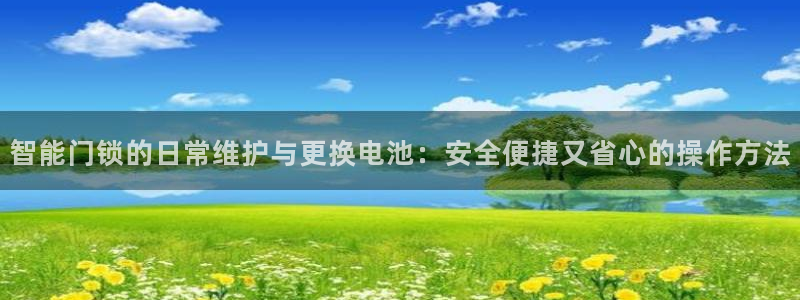 开丰娱乐平台：智能门锁的日常维护与更换电池：安全便捷又省心的