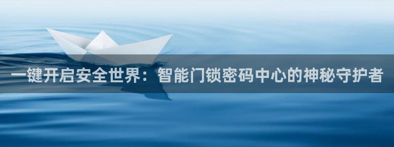 开丰娱乐登录平台：一键开启安全世界：智能门锁密码中心的神秘守