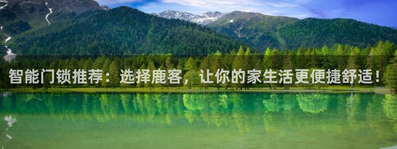 开丰娱乐天富娱乐：智能门锁推荐：选择鹿客，让你的家生活更便捷