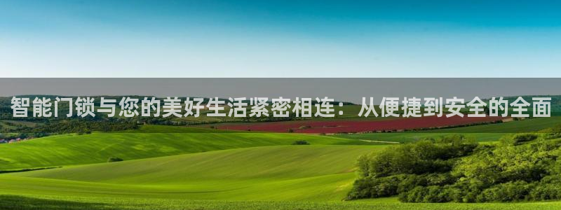 开丰娱乐天7O667：智能门锁与您的美好生活紧密相连：从便捷