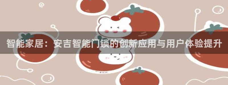 开丰娱乐官网平台下载：智能家居：安吉智能门锁的创新应用与用户